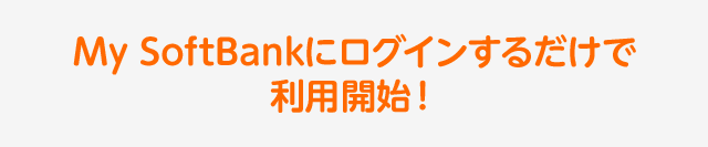 My SoftBankにログインするだけで利用開始！