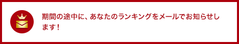 期間の途中に、あなたのランキングをメールでお知らせします！