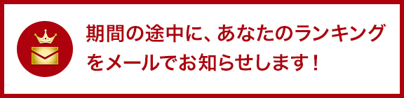 期間の途中に、あなたのランキングをメールでお知らせします！